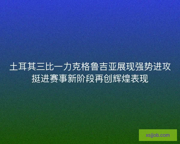 土耳其三比一力克格鲁吉亚展现强势进攻挺进赛事新阶段再创辉煌表现
