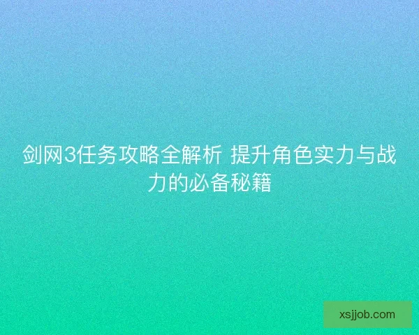 剑网3任务攻略全解析 提升角色实力与战力的必备秘籍