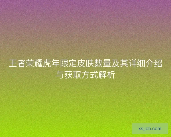 王者荣耀虎年限定皮肤数量及其详细介绍与获取方式解析