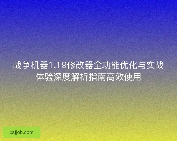 战争机器1.19修改器全功能优化与实战体验深度解析指南高效使用