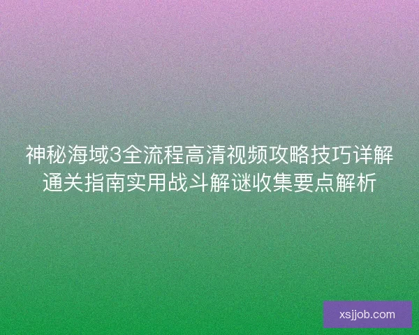 神秘海域3全流程高清视频攻略技巧详解通关指南实用战斗解谜收集要点解析