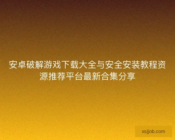 安卓破解游戏下载大全与安全安装教程资源推荐平台最新合集分享