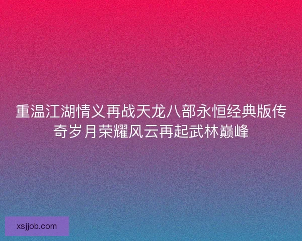 重温江湖情义再战天龙八部永恒经典版传奇岁月荣耀风云再起武林巅峰