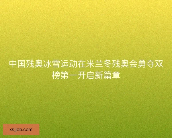 中国残奥冰雪运动在米兰冬残奥会勇夺双榜第一开启新篇章