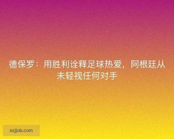 德保罗：用胜利诠释足球热爱，阿根廷从未轻视任何对手