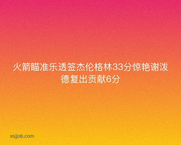 火箭瞄准乐透签杰伦格林33分惊艳谢泼德复出贡献6分