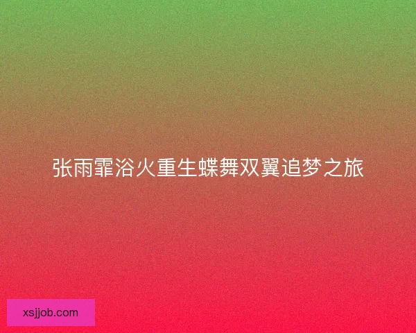 张雨霏浴火重生蝶舞双翼追梦之旅