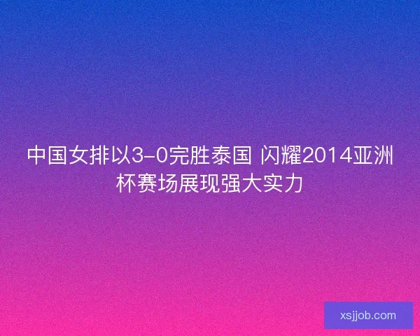 中国女排以3-0完胜泰国 闪耀2014亚洲杯赛场展现强大实力