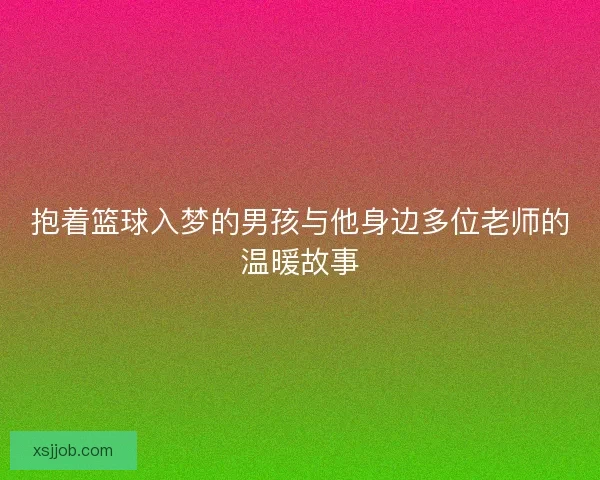 抱着篮球入梦的男孩与他身边多位老师的温暖故事
