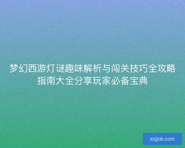 梦幻西游灯谜趣味解析与闯关技巧全攻略指南大全分享玩家必备宝典