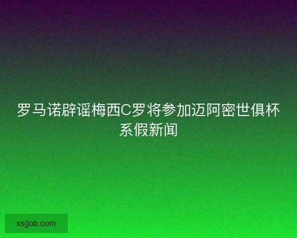 罗马诺辟谣梅西C罗将参加迈阿密世俱杯系假新闻