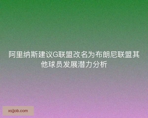 阿里纳斯建议G联盟改名为布朗尼联盟其他球员发展潜力分析