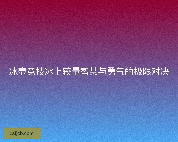 冰壶竞技冰上较量智慧与勇气的极限对决
