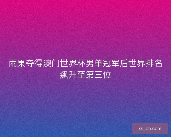 雨果夺得澳门世界杯男单冠军后世界排名飙升至第三位