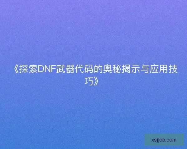 《探索DNF武器代码的奥秘揭示与应用技巧》