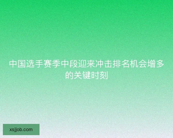 中国选手赛季中段迎来冲击排名机会增多的关键时刻