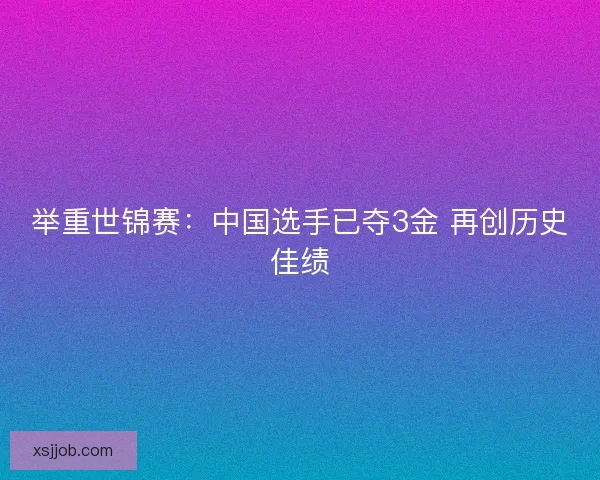 举重世锦赛：中国选手已夺3金 再创历史佳绩