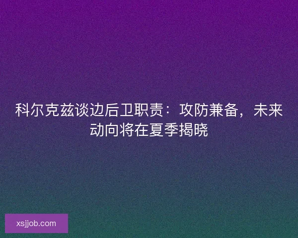 科尔克兹谈边后卫职责：攻防兼备，未来动向将在夏季揭晓